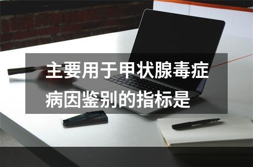 主要用于甲状腺毒症病因鉴别的指标是