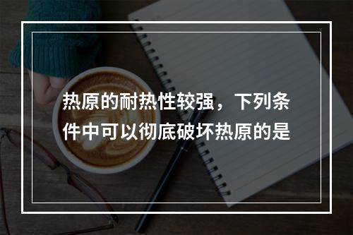 热原的耐热性较强，下列条件中可以彻底破坏热原的是