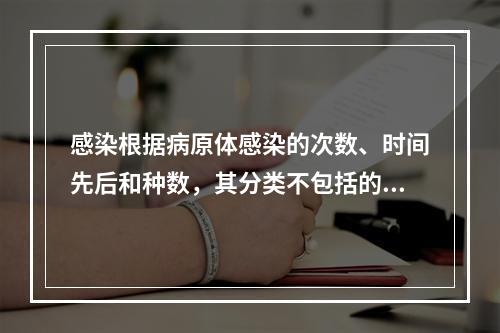 感染根据病原体感染的次数、时间先后和种数，其分类不包括的是