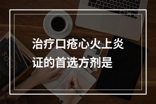 治疗口疮心火上炎证的首选方剂是