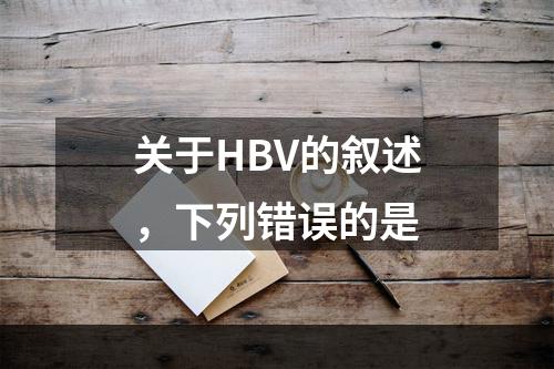 关于HBV的叙述，下列错误的是