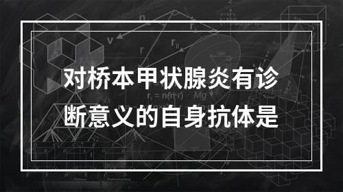 对桥本甲状腺炎有诊断意义的自身抗体是