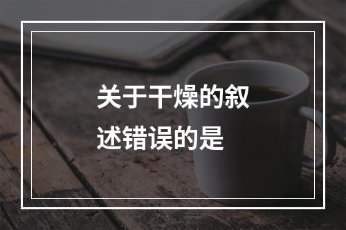 关于干燥的叙述错误的是