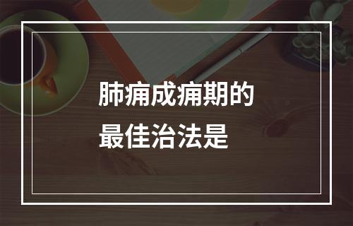 肺痈成痈期的最佳治法是