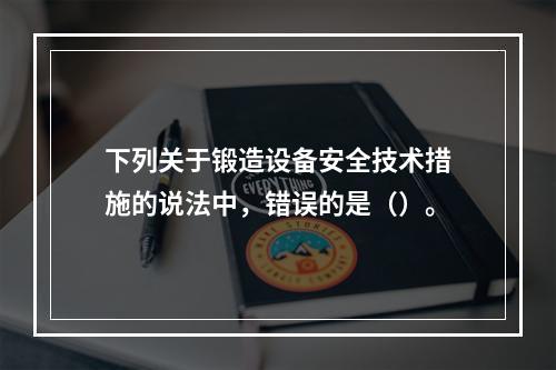 下列关于锻造设备安全技术措施的说法中，错误的是（）。