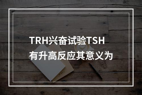 TRH兴奋试验TSH有升高反应其意义为