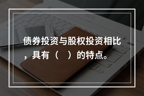 债券投资与股权投资相比，具有（　）的特点。