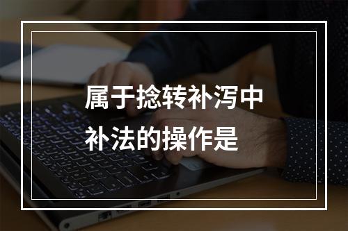 属于捻转补泻中补法的操作是