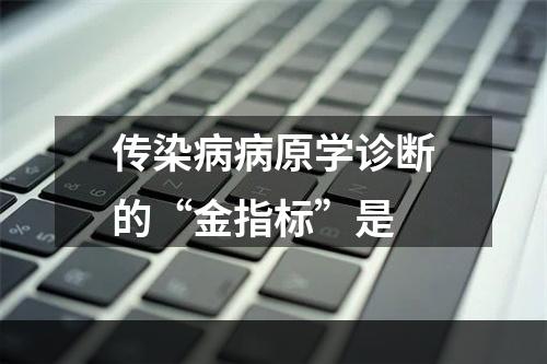 传染病病原学诊断的“金指标”是