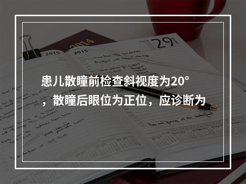 患儿散瞳前检查斜视度为20°，散瞳后眼位为正位，应诊断为