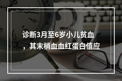 诊断3月至6岁小儿贫血，其末梢血血红蛋白值应