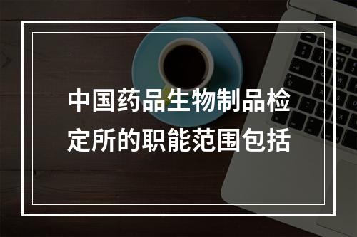 中国药品生物制品检定所的职能范围包括