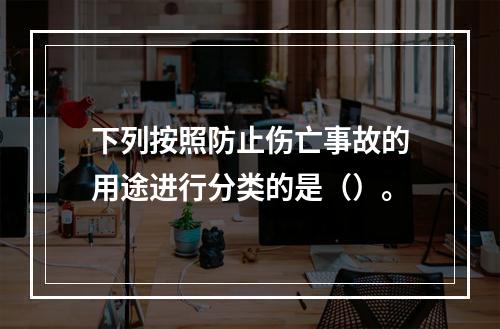 下列按照防止伤亡事故的用途进行分类的是（）。