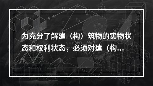 为充分了解建（构）筑物的实物状态和权利状态，必须对建（构）筑