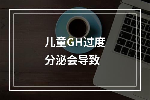 儿童GH过度分泌会导致