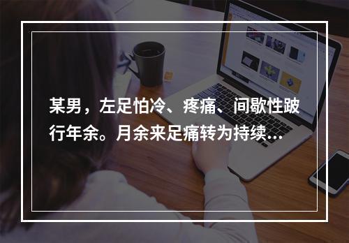 某男，左足怕冷、疼痛、间歇性跛行年余。月余来足痛转为持续性静