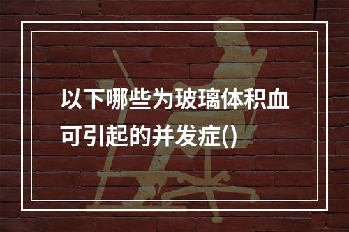 以下哪些为玻璃体积血可引起的并发症()