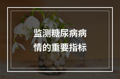 监测糖尿病病情的重要指标