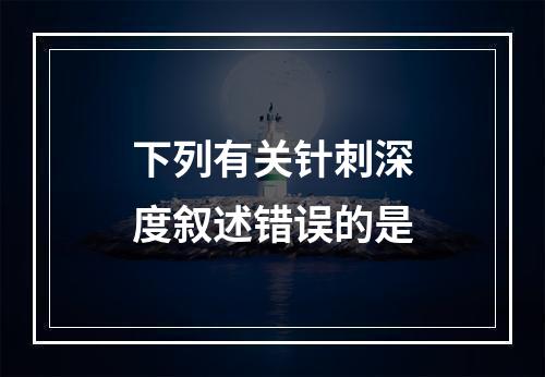 下列有关针刺深度叙述错误的是