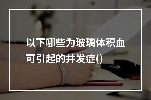 以下哪些为玻璃体积血可引起的并发症()