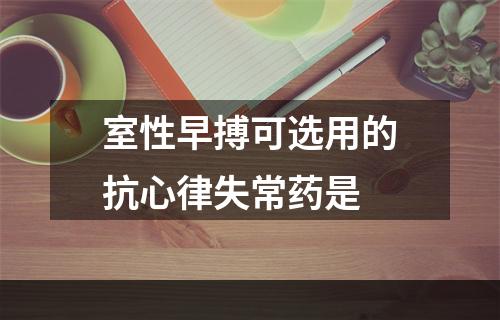 室性早搏可选用的抗心律失常药是