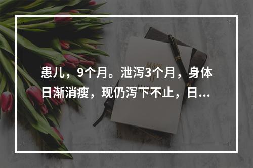 患儿，9个月。泄泻3个月，身体日渐消瘦，现仍泻下不止，日行7