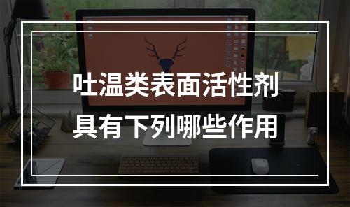 吐温类表面活性剂具有下列哪些作用