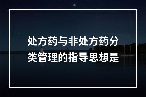 处方药与非处方药分类管理的指导思想是