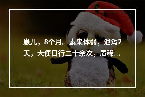 患儿，8个月。素来体弱，泄泻2天，大便日行二十余次，质稀如水