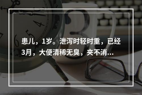 患儿，1岁。泄泻时轻时重，已经3月，大便清稀无臭，夹不消化食