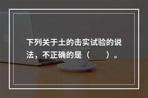 下列关于土的击实试验的说法，不正确的是（　　）。