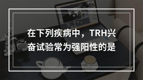 在下列疾病中，TRH兴奋试验常为强阳性的是