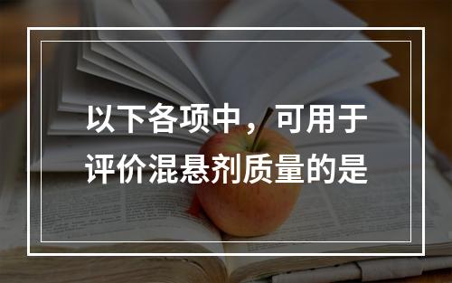 以下各项中，可用于评价混悬剂质量的是