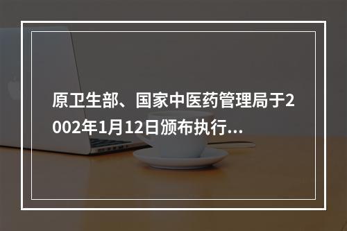 原卫生部、国家中医药管理局于2002年1月12日颁布执行的《