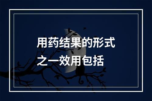 用药结果的形式之一效用包括