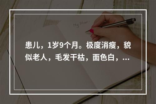 患儿，1岁9个月。极度消瘦，貌似老人，毛发干枯，面色白，精神