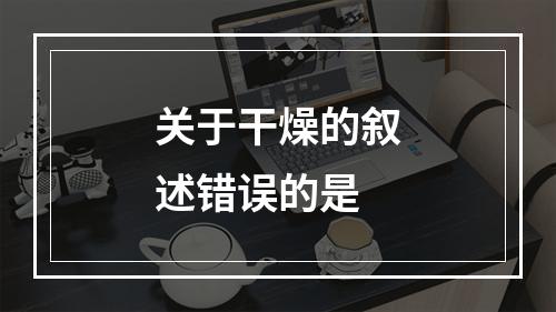 关于干燥的叙述错误的是