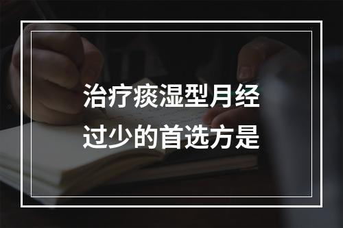 治疗痰湿型月经过少的首选方是