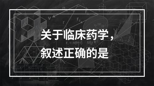 关于临床药学，叙述正确的是