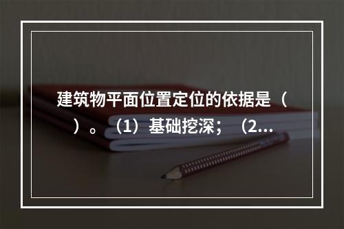 建筑物平面位置定位的依据是（　　）。（1）基础挖深；（2）