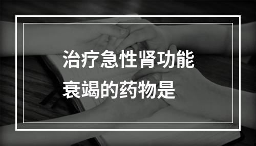 治疗急性肾功能衰竭的药物是