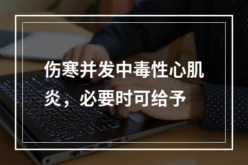 伤寒并发中毒性心肌炎，必要时可给予