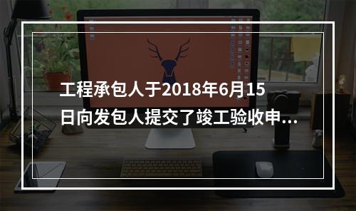 工程承包人于2018年6月15日向发包人提交了竣工验收申请报