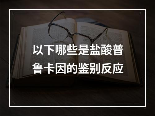 以下哪些是盐酸普鲁卡因的鉴别反应