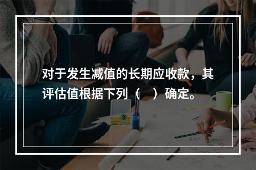 对于发生减值的长期应收款，其评估值根据下列（　）确定。