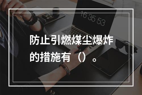 防止引燃煤尘爆炸的措施有（）。