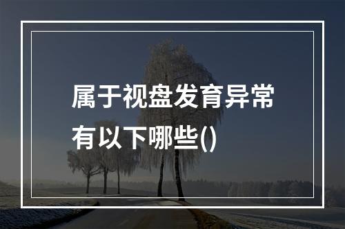 属于视盘发育异常有以下哪些()