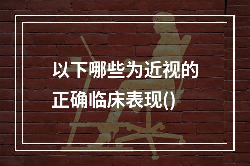 以下哪些为近视的正确临床表现()