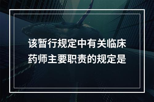 该暂行规定中有关临床药师主要职责的规定是