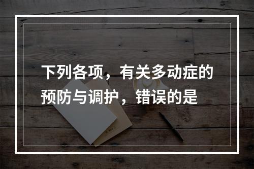 下列各项，有关多动症的预防与调护，错误的是